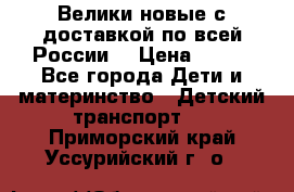Велики новые с доставкой по всей России  › Цена ­ 700 - Все города Дети и материнство » Детский транспорт   . Приморский край,Уссурийский г. о. 
